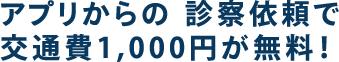 アプリからの診察依頼で交通費1,000円が無料!